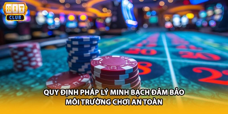 Quy định pháp lý minh bạch đảm bảo môi trường chơi an toàn